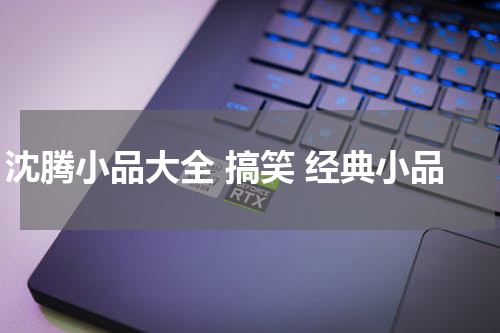 沈腾小品大全 搞笑 经典小品