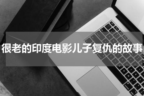 很老的印度电影儿子复仇的故事