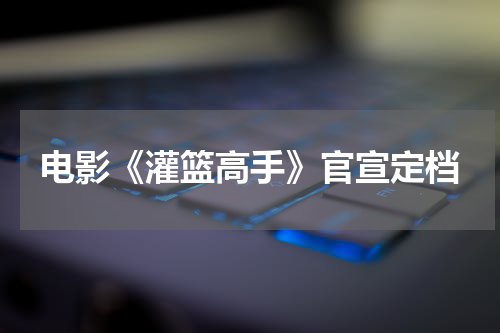 电影《灌篮高手》官宣定档