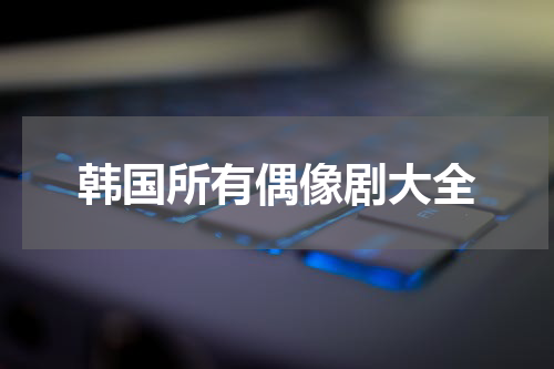 韩国所有偶像剧大全