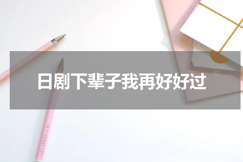 日剧下辈子我再好好过