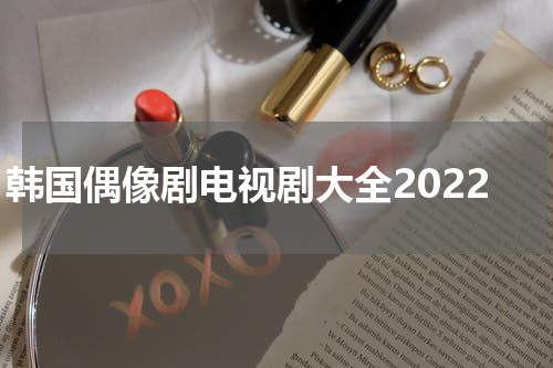 韩国偶像剧电视剧大全2022