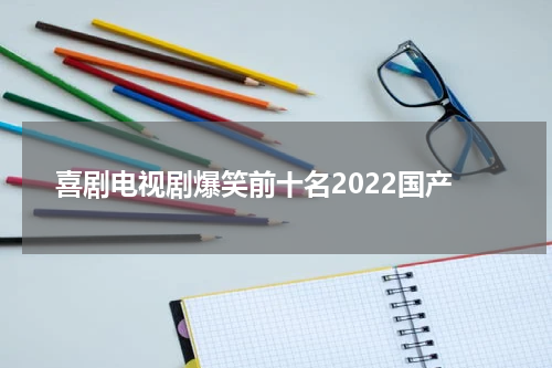 喜剧电视剧爆笑前十名2022国产