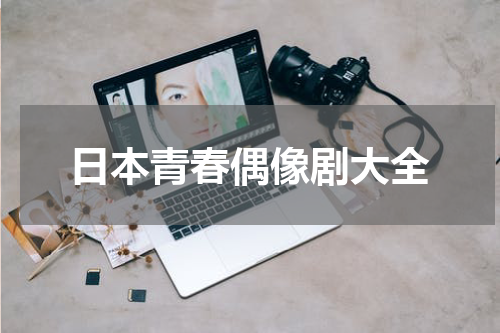 日本青春偶像剧大全