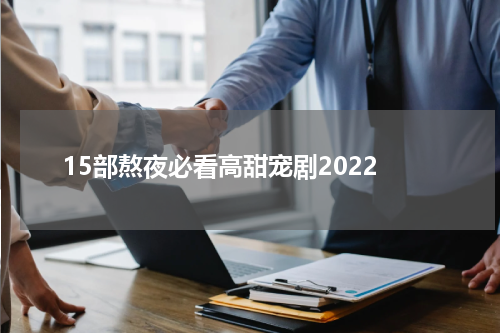15部熬夜必看高甜宠剧2022