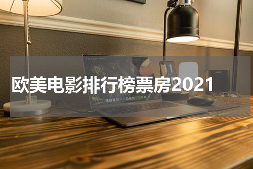 欧美电影排行榜票房2021