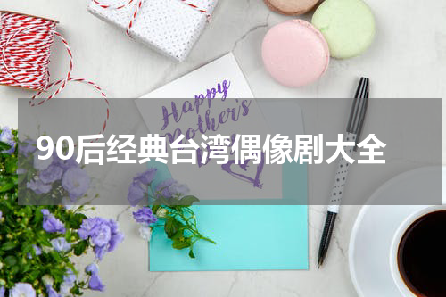 90后经典台湾偶像剧大全