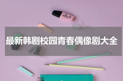 最新韩剧校园青春偶像剧大全