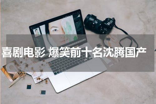 喜剧电影 爆笑前十名沈腾国产