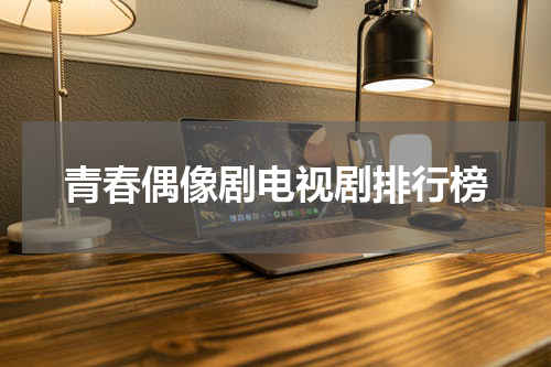 青春偶像剧电视剧排行榜