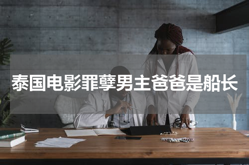 泰国电影罪孽男主爸爸是船长