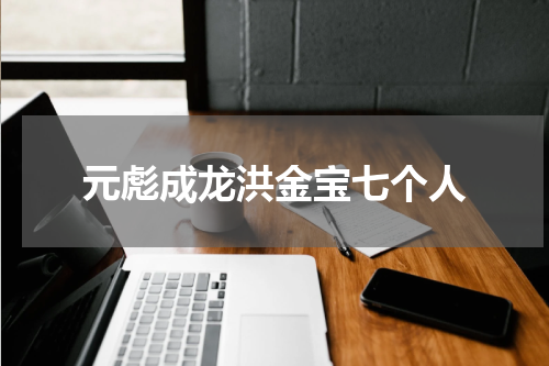 元彪成龙洪金宝七个人