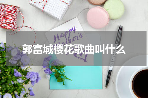 郭富城樱花歌曲叫什么
