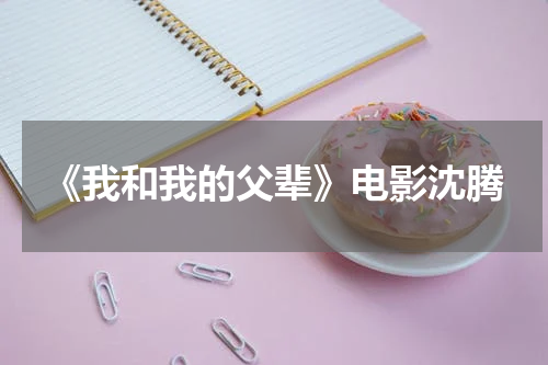 《我和我的父辈》电影沈腾
