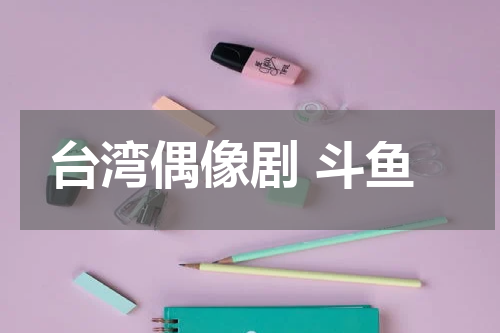 台湾偶像剧 斗鱼