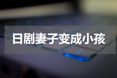日剧妻子变成小孩