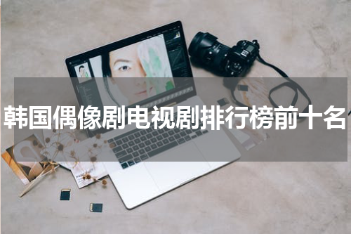 韩国偶像剧电视剧排行榜前十名