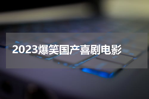 2023爆笑国产喜剧电影