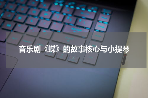 音乐剧《蝶》的故事核心与小提琴
