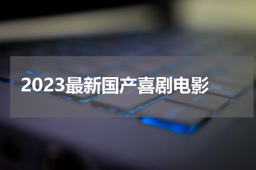 2023最新国产喜剧电影