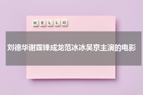 刘德华谢霆锋成龙范冰冰吴京主演的电影