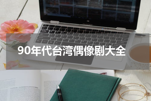 90年代台湾偶像剧大全