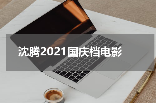 沈腾2021国庆档电影
