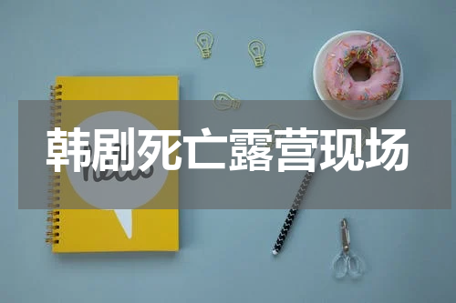 韩剧死亡露营现场