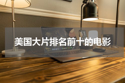 美国大片排名前十的电影