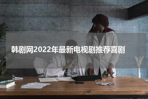 韩剧网2022年最新电视剧推荐喜剧