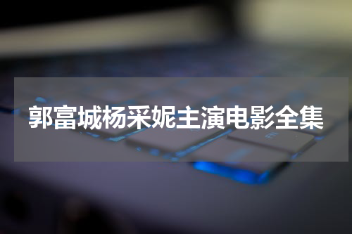 郭富城杨采妮主演电影全集