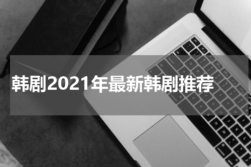 韩剧2021年最新韩剧推荐