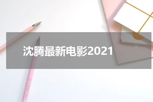 沈腾最新电影2021