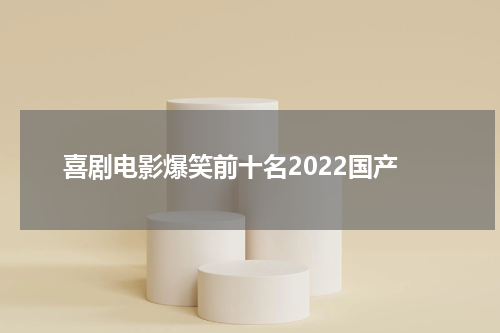 喜剧电影爆笑前十名2022国产