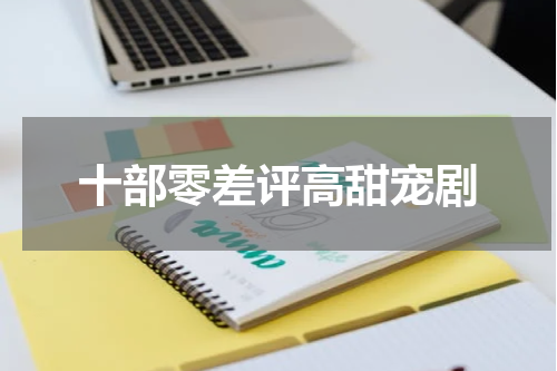十部零差评高甜宠剧