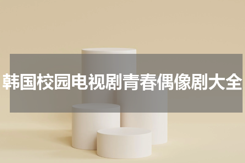 韩国校园电视剧青春偶像剧大全