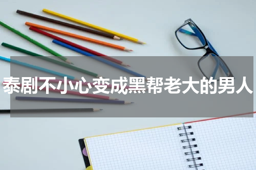 泰剧不小心变成黑帮老大的男人