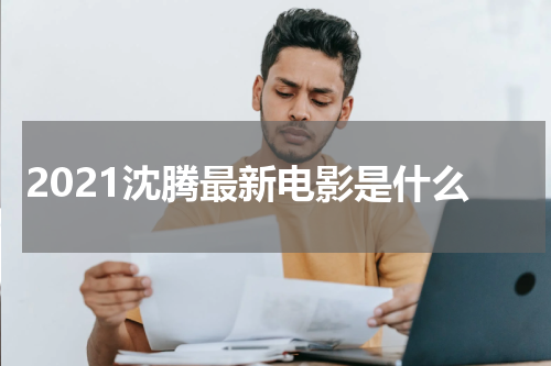 2021沈腾最新电影是什么