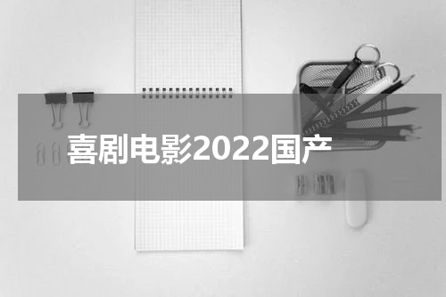 喜剧电影2022国产