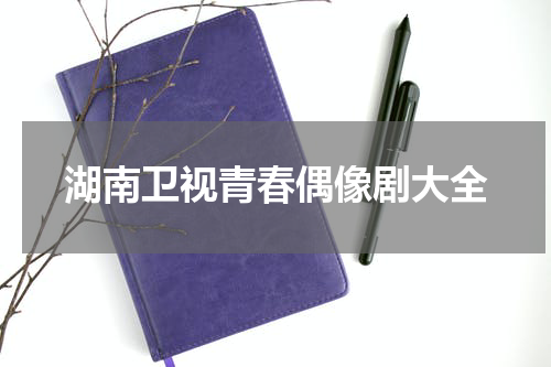 湖南卫视青春偶像剧大全