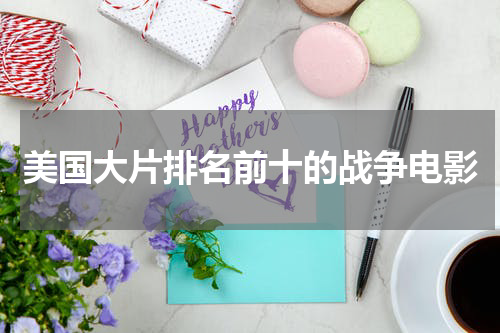 美国大片排名前十的战争电影