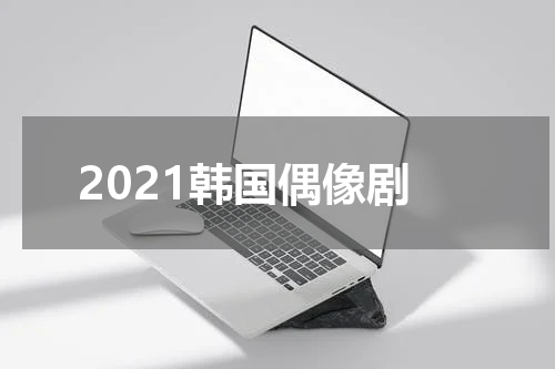 2021韩国偶像剧