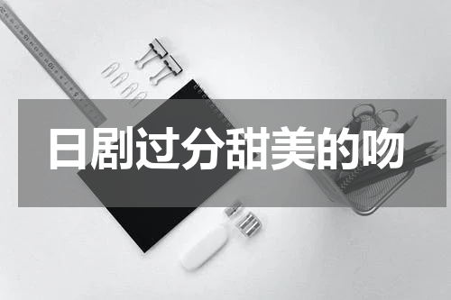 日剧过分甜美的吻