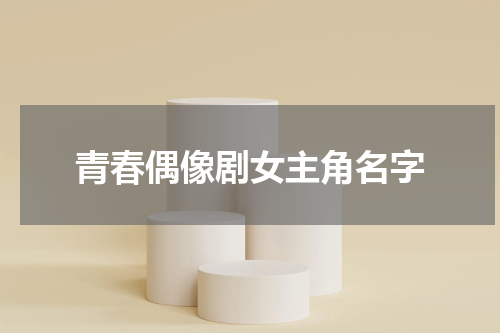 青春偶像剧女主角名字
