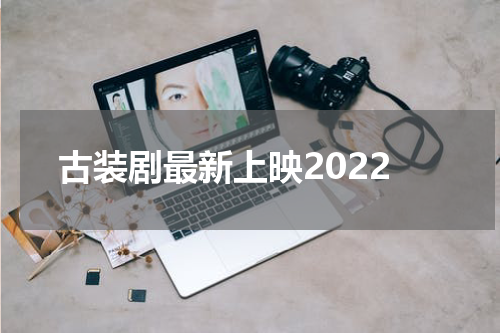 古装剧最新上映2022