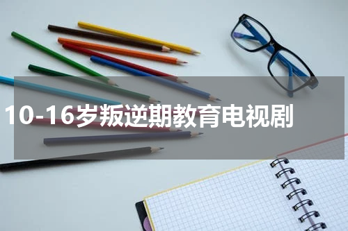 10-16岁叛逆期教育电视剧