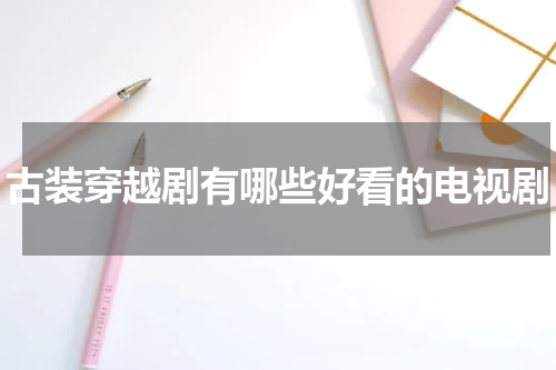 古装穿越剧有哪些好看的电视剧
