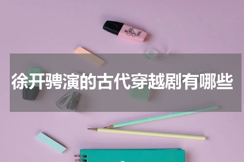 徐开骋演的古代穿越剧有哪些