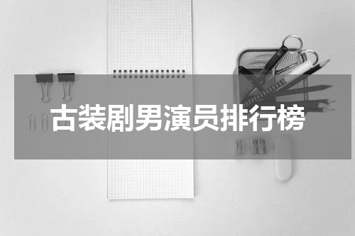 古装剧男演员排行榜