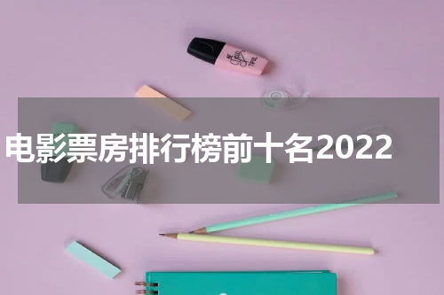 电影票房排行榜前十名2022
